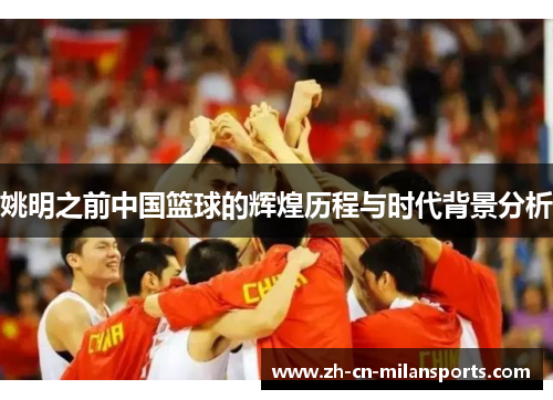姚明之前中国篮球的辉煌历程与时代背景分析