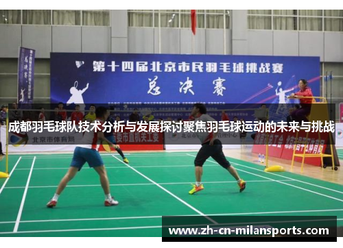 成都羽毛球队技术分析与发展探讨聚焦羽毛球运动的未来与挑战