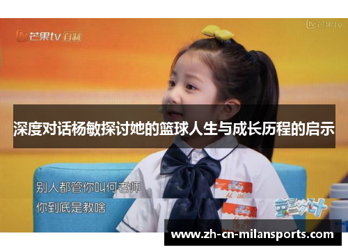 深度对话杨敏探讨她的篮球人生与成长历程的启示