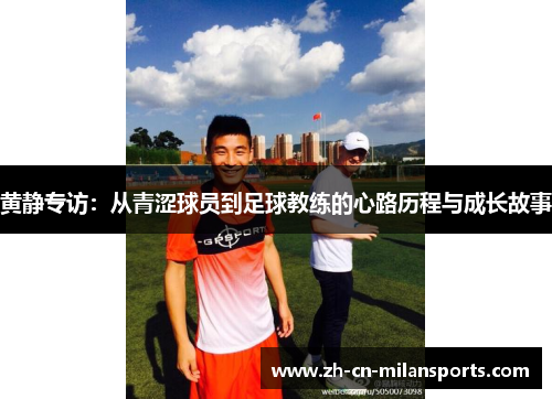 黄静专访：从青涩球员到足球教练的心路历程与成长故事
