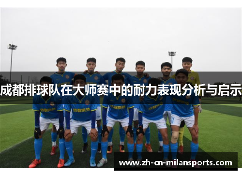 成都排球队在大师赛中的耐力表现分析与启示