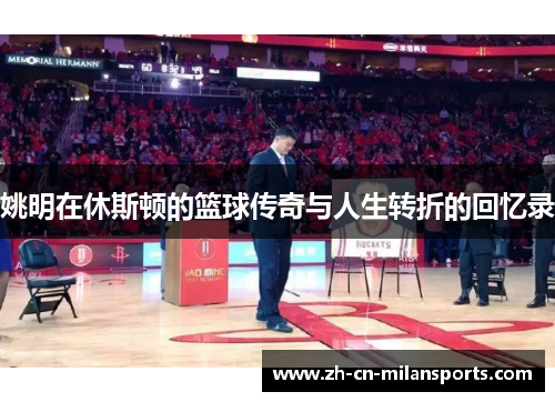 姚明在休斯顿的篮球传奇与人生转折的回忆录