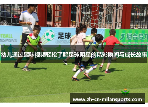 幼儿通过趣味视频轻松了解足球明星的精彩瞬间与成长故事