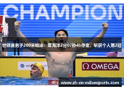 世锦赛男子200米蛙泳：覃海洋2分07秒41夺金，斩获个人第2冠