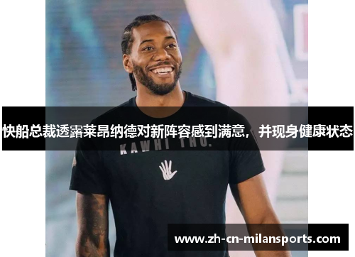 快船总裁透露莱昂纳德对新阵容感到满意，并现身健康状态