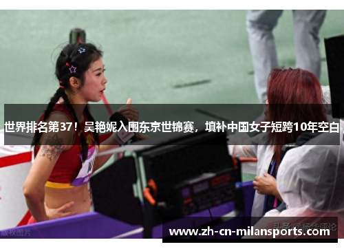 世界排名第37！吴艳妮入围东京世锦赛，填补中国女子短跨10年空白